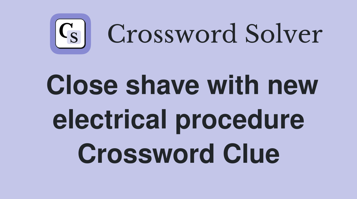 Close shave with new electrical procedure Crossword Clue