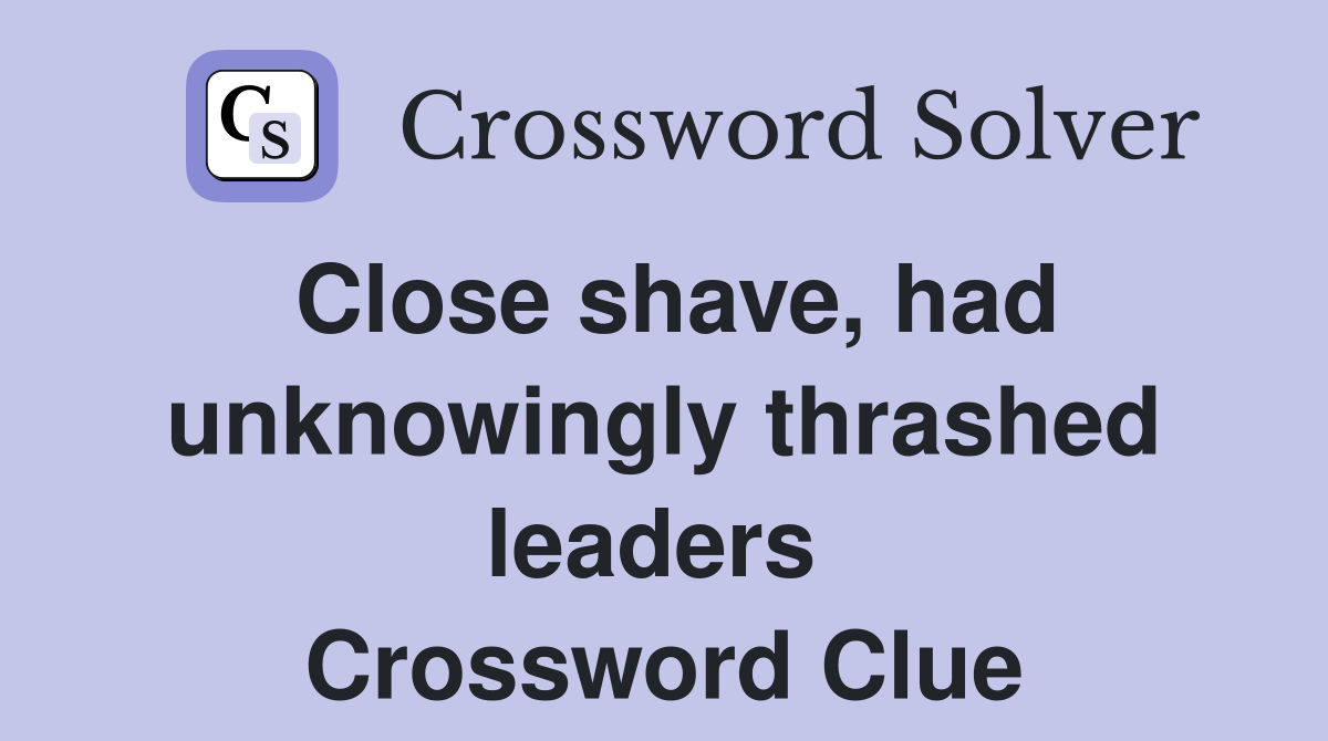 Close shave, had unknowingly thrashed leaders  Crossword Clue