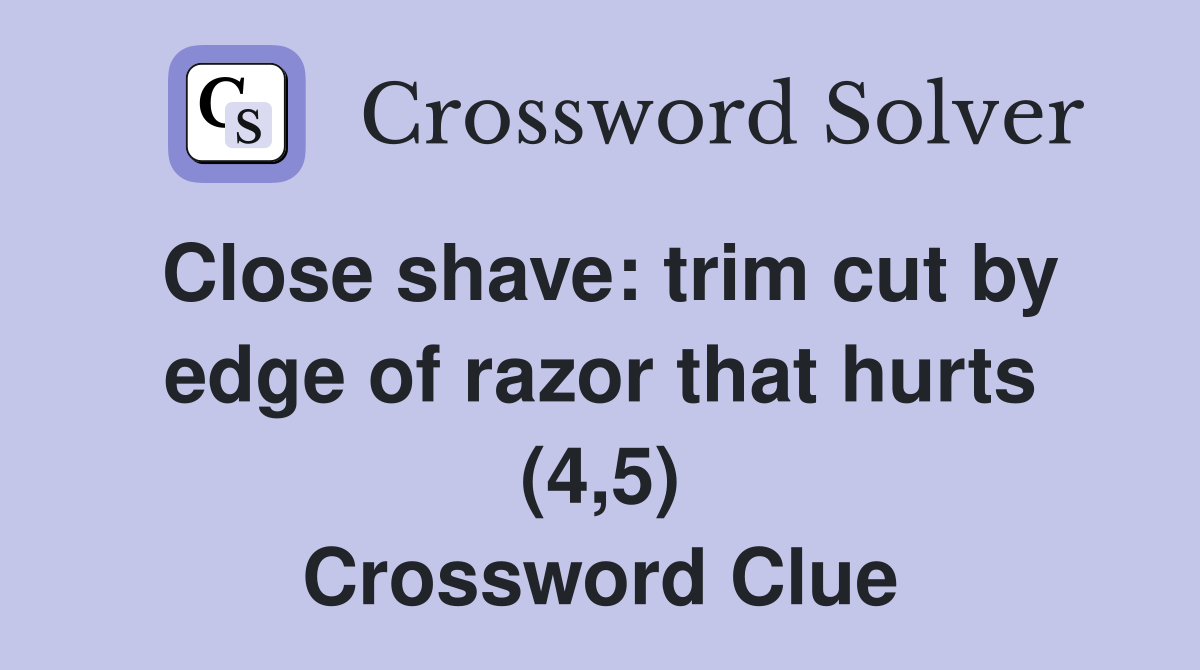 Close shave: trim cut by edge of razor that hurts (4,5) Crossword Clue