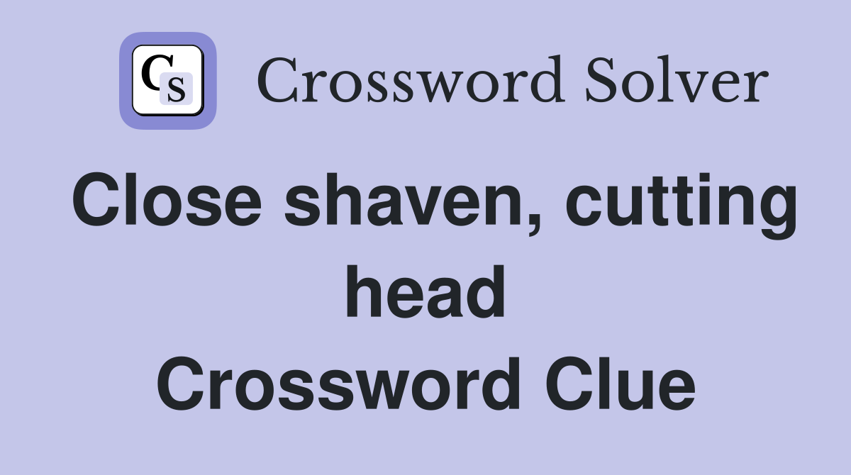Close shaven, cutting head Crossword Clue