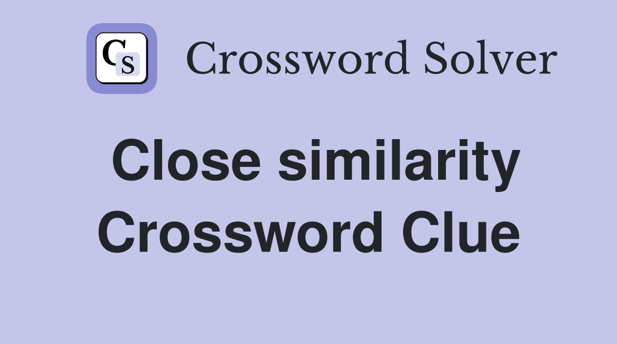Close similarity Crossword Clue