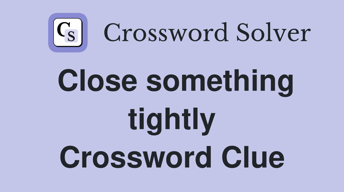 Close something tightly Crossword Clue