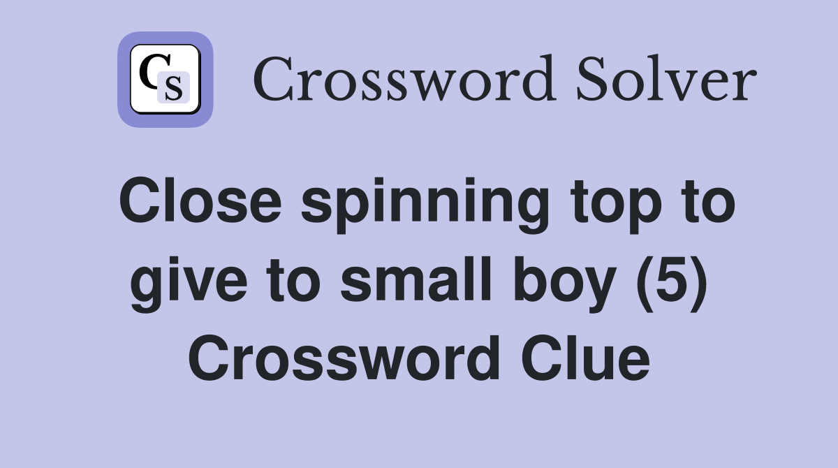 Close spinning top to give to small boy (5) Crossword Clue