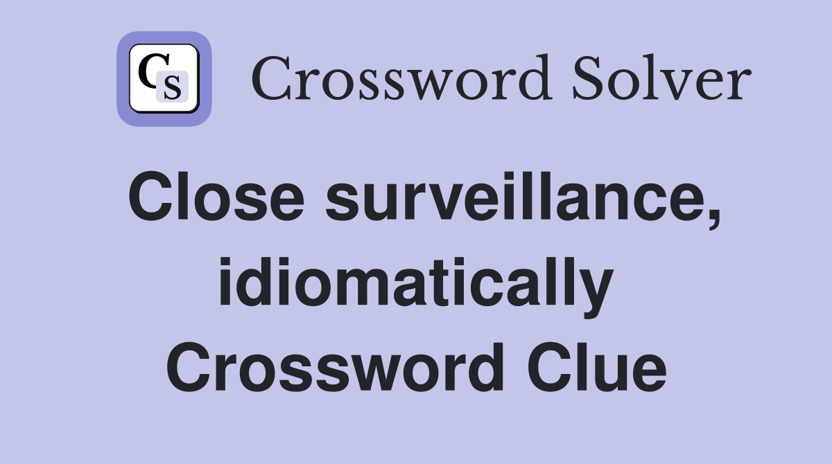 Close surveillance, idiomatically Crossword Clue