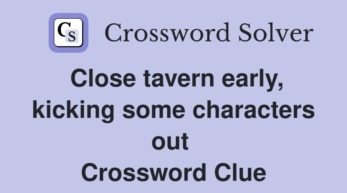 Close tavern early, kicking some characters out  Crossword Clue