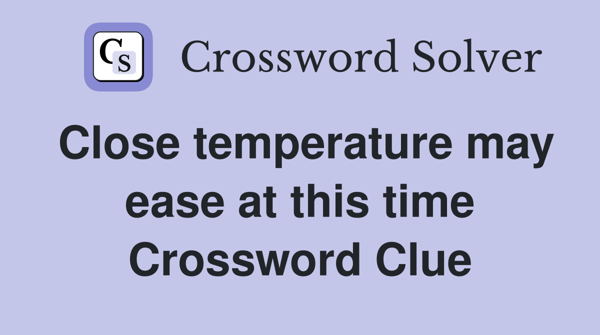 Close temperature may ease at this time Crossword Clue