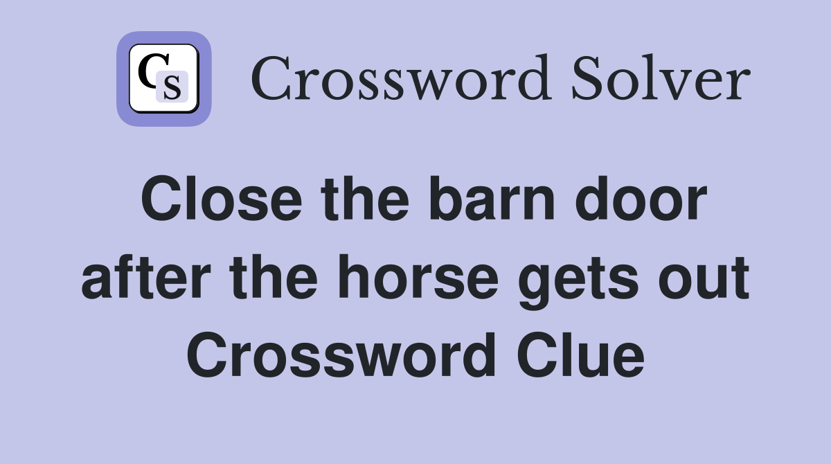 Close the barn door after the horse gets out Crossword Clue
