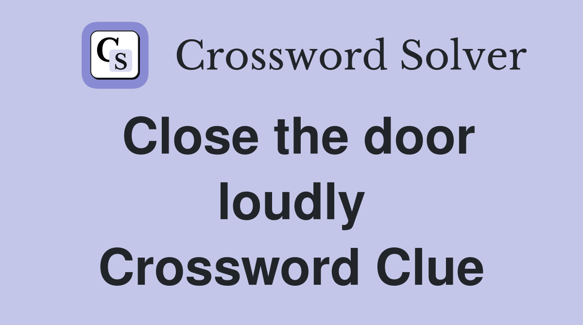 Close the door loudly Crossword Clue