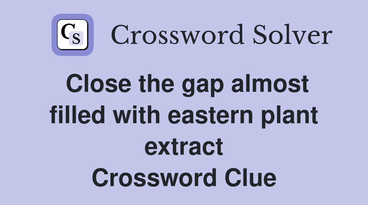 Close the gap almost filled with eastern plant extract Crossword Clue