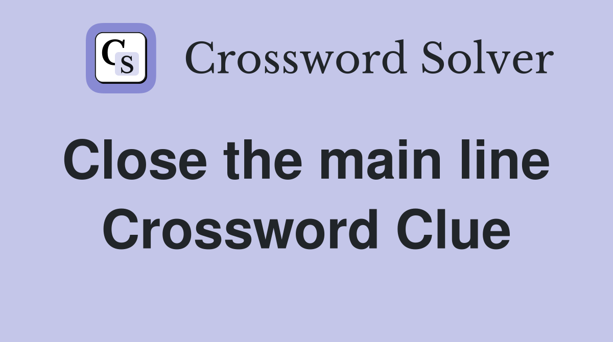 Close the main line  Crossword Clue