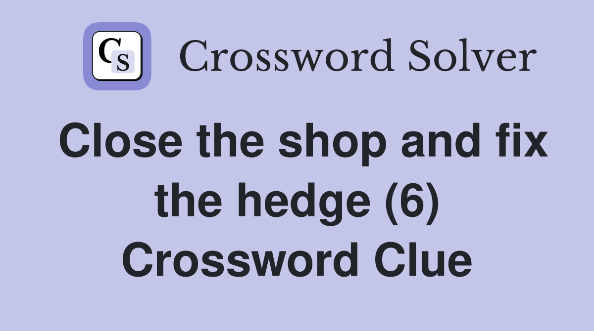 Close the shop and fix the hedge (6) Crossword Clue