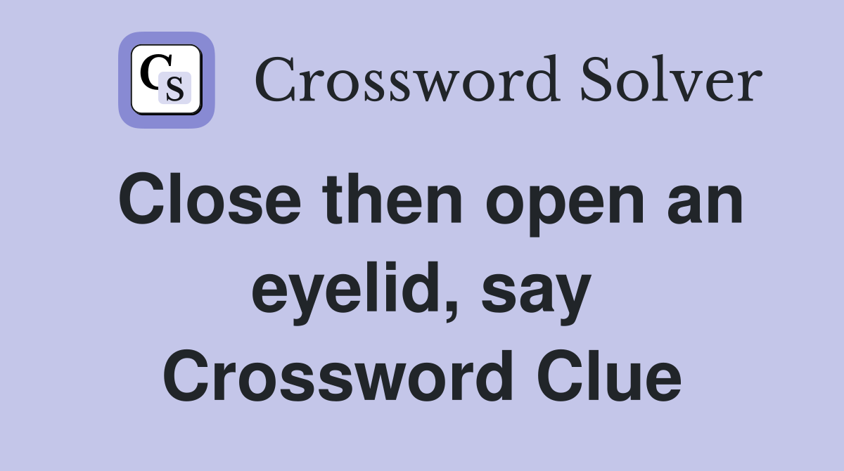 Close then open an eyelid, say Crossword Clue