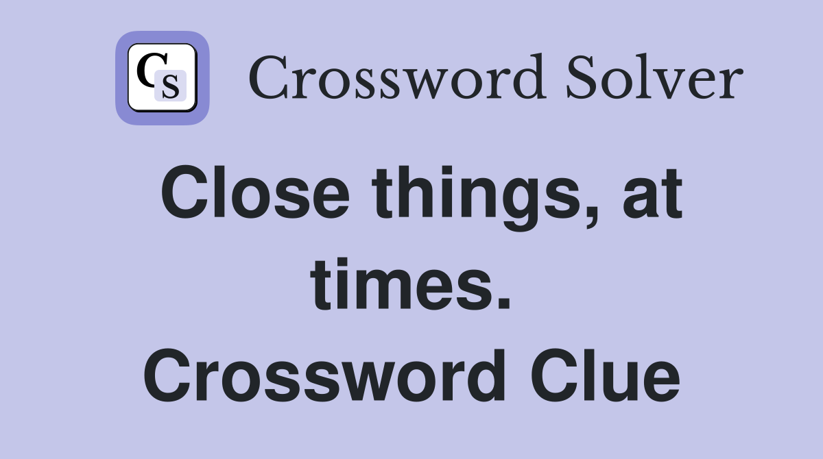 Close things, at times. Crossword Clue