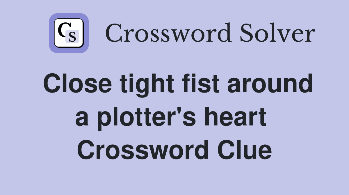 Close tight fist around a plotter's heart  Crossword Clue