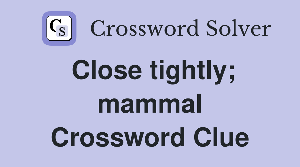 Close tightly; mammal Crossword Clue