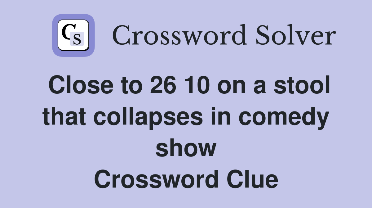 Close to 26 10 on a stool that collapses in comedy show Crossword Clue