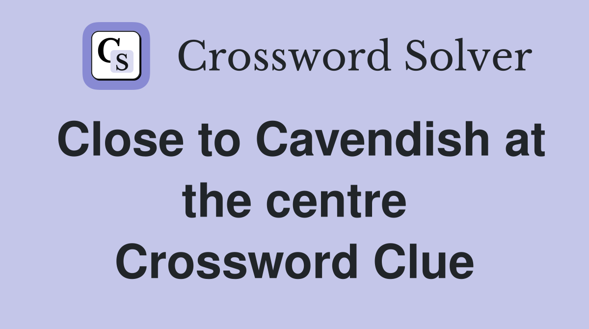 Close to Cavendish at the centre Crossword Clue