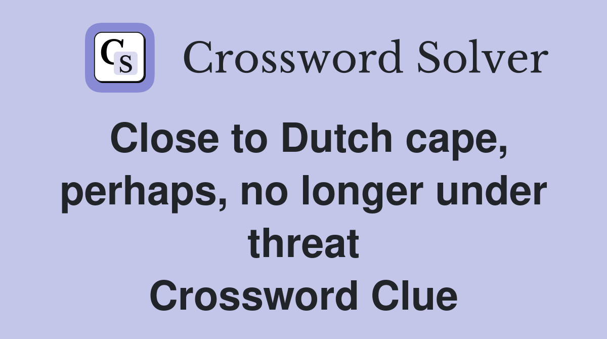 Close to Dutch cape, perhaps, no longer under threat Crossword Clue