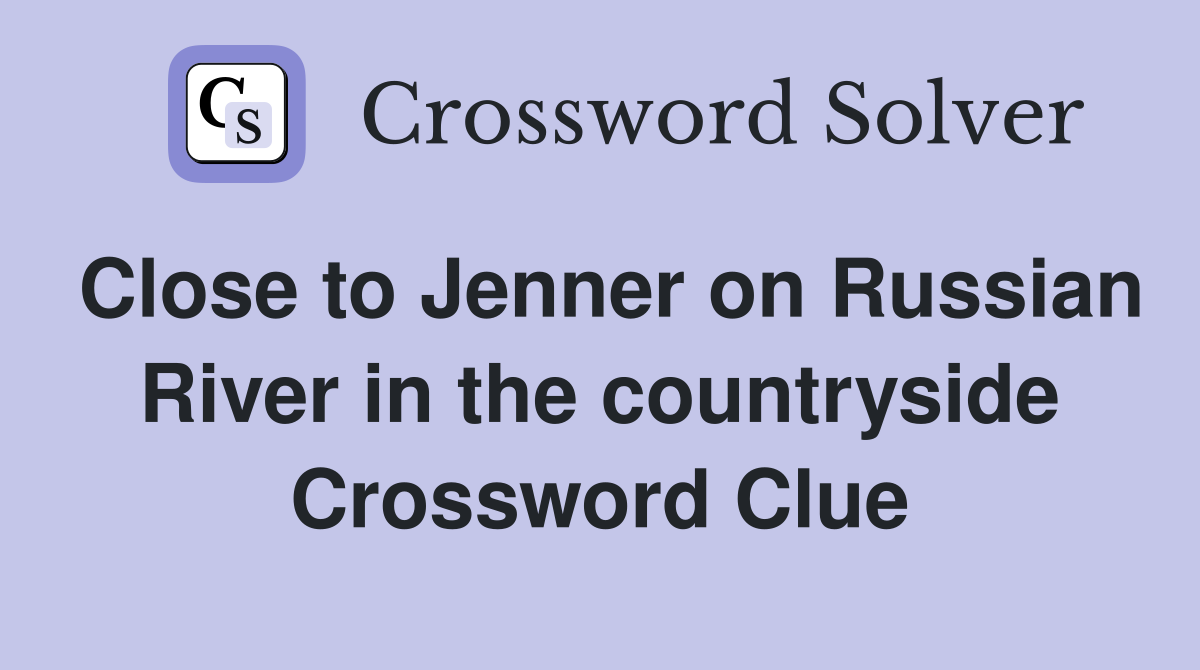 Close to Jenner on Russian River in the countryside Crossword Clue
