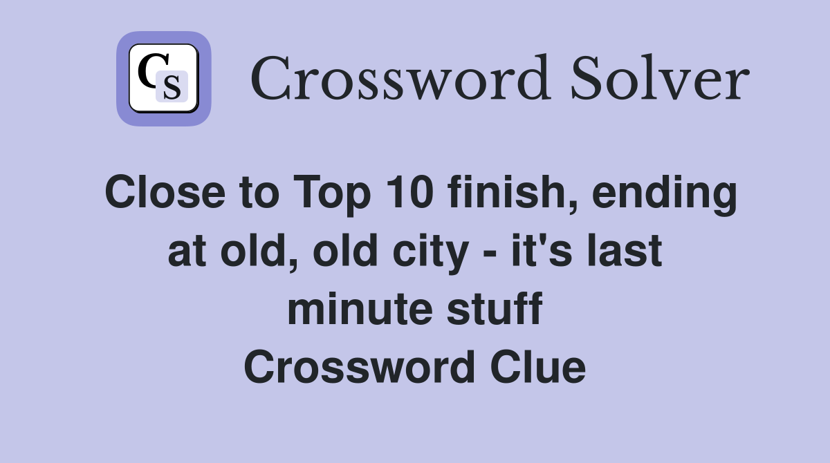Close to Top 10 finish, ending at old, old city - it's last minute stuff Crossword Clue