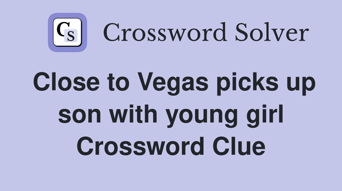Close to Vegas picks up son with young girl Crossword Clue