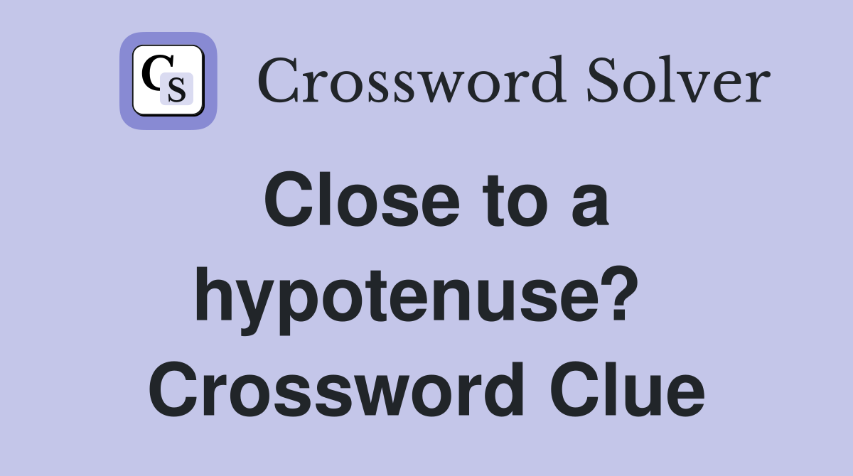 Close to a hypotenuse?  Crossword Clue