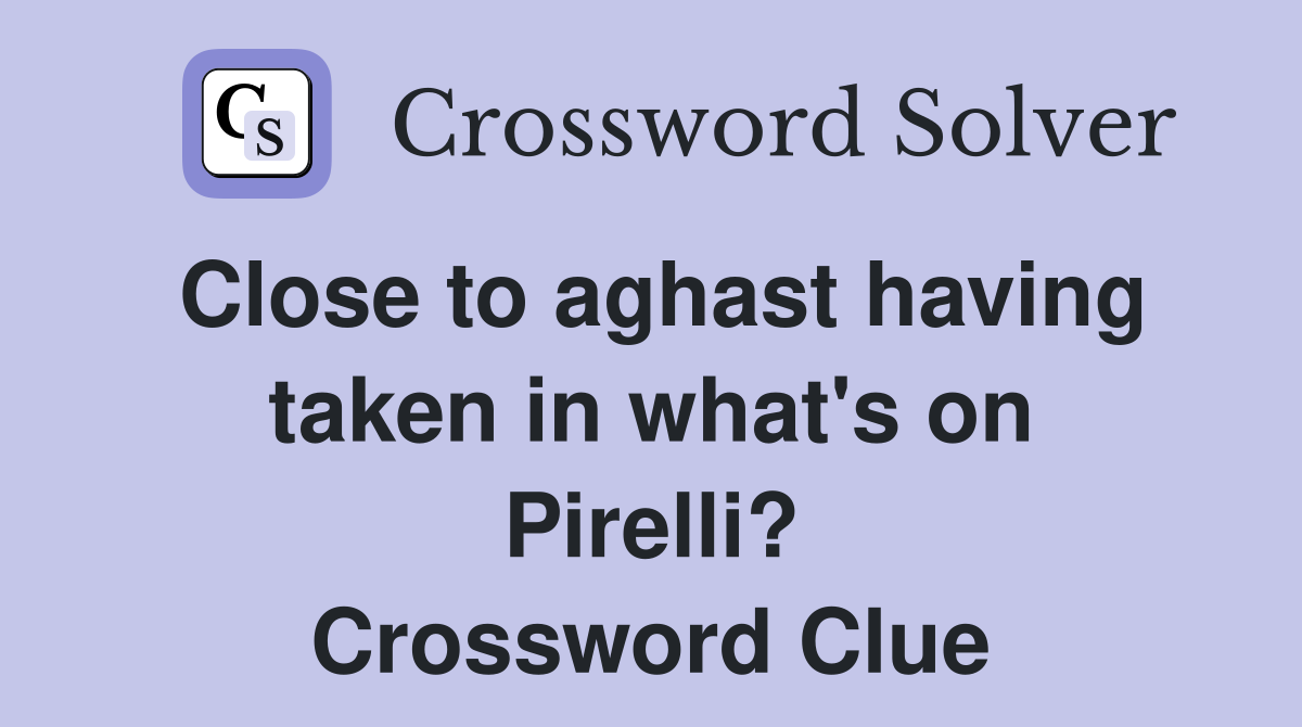 Close to aghast having taken in what's on Pirelli? Crossword Clue