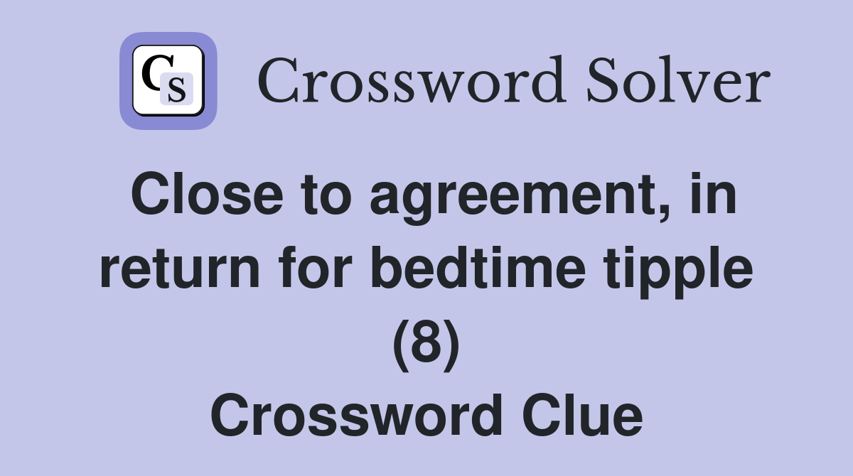 Close to agreement, in return for bedtime tipple (8) Crossword Clue