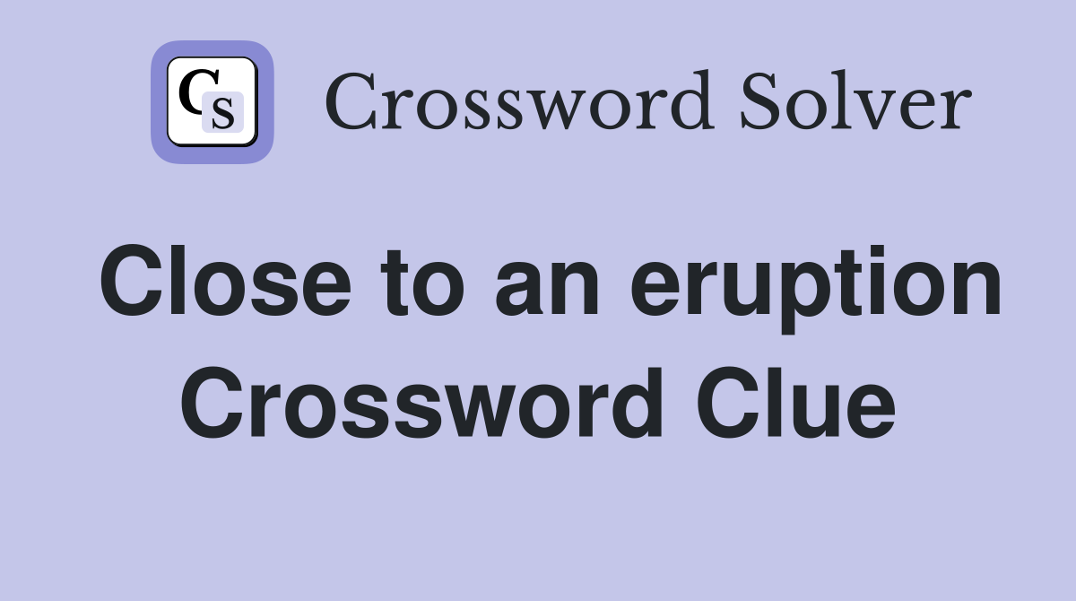 Close to an eruption Crossword Clue