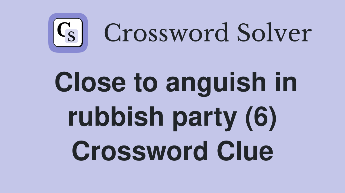 Close to anguish in rubbish party (6) Crossword Clue