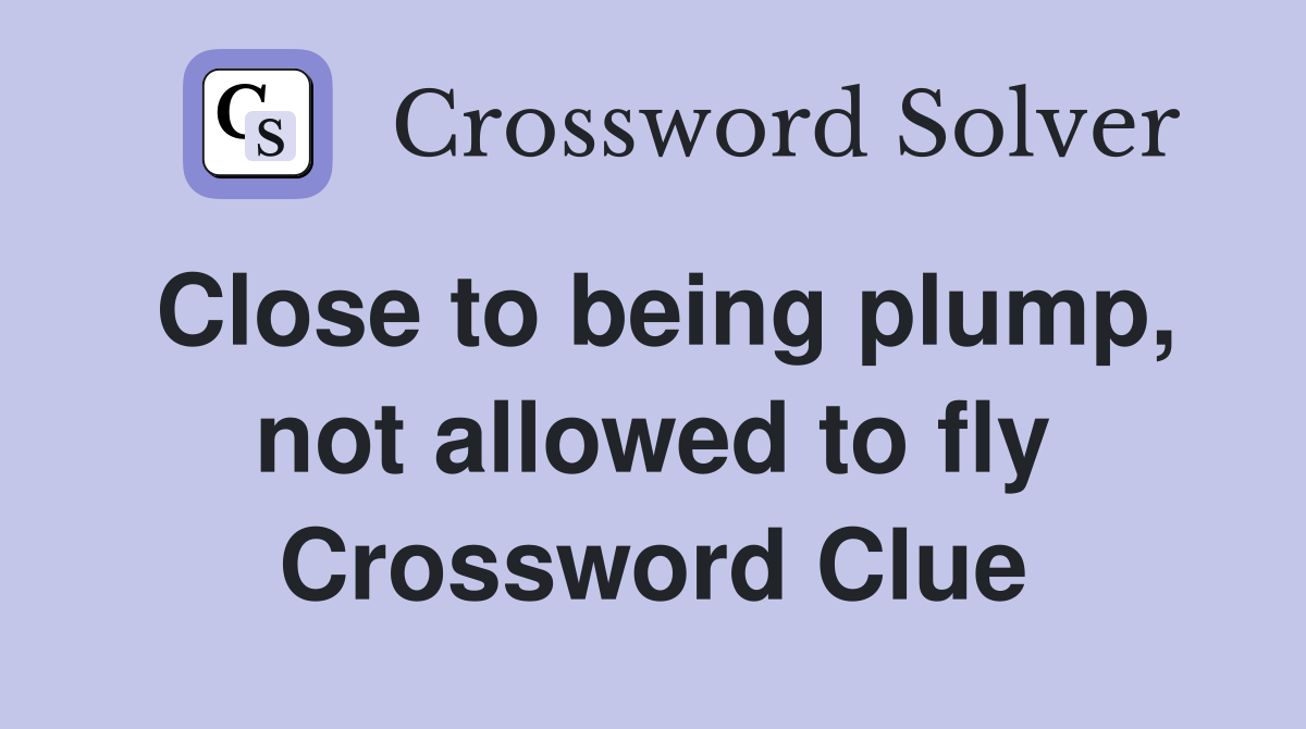 Close to being plump, not allowed to fly Crossword Clue
