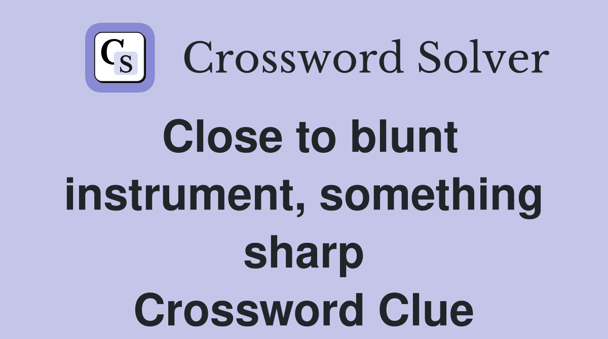 Close to blunt instrument, something sharp Crossword Clue