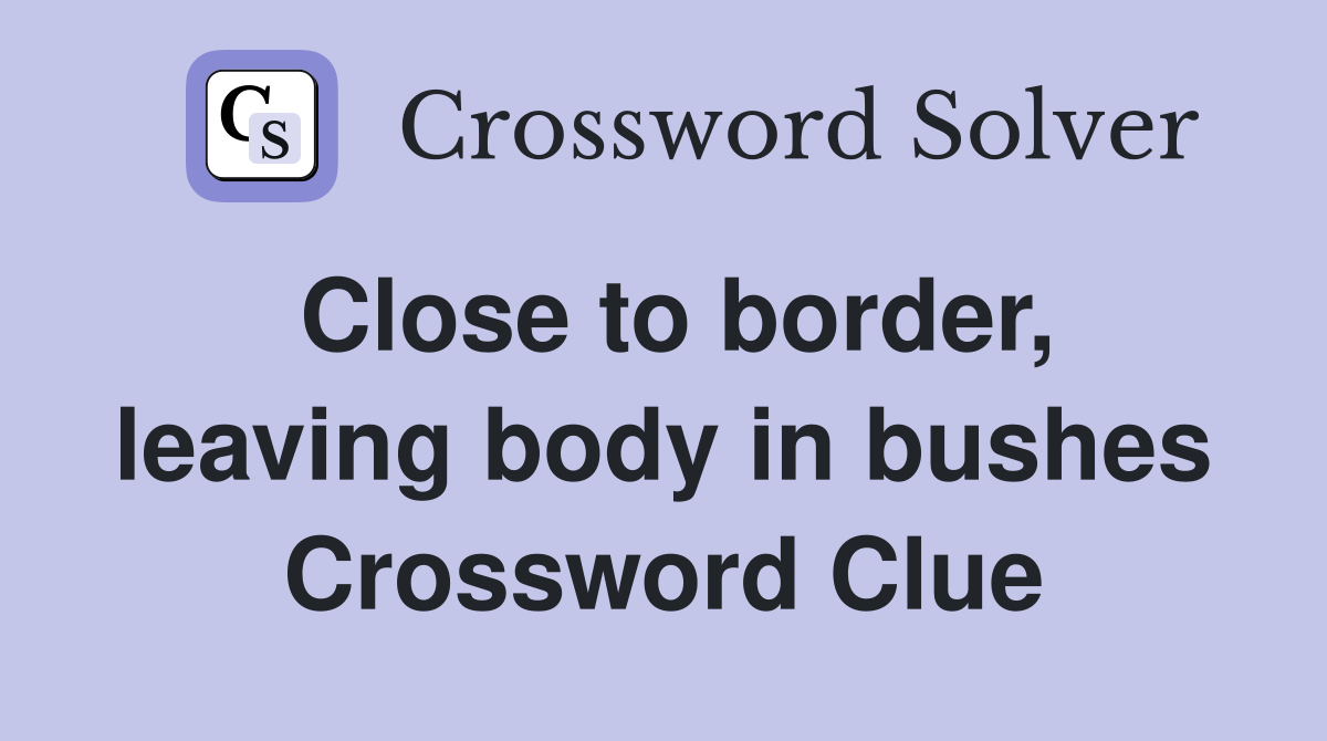 Close to border, leaving body in bushes Crossword Clue
