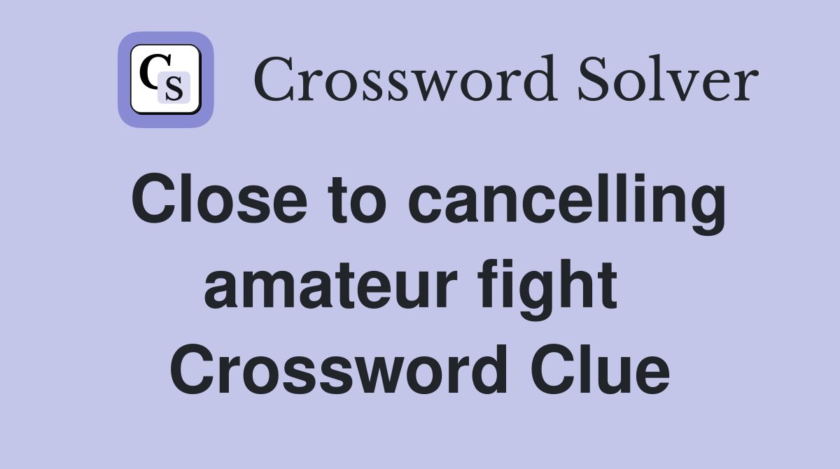 Close to cancelling amateur fight  Crossword Clue