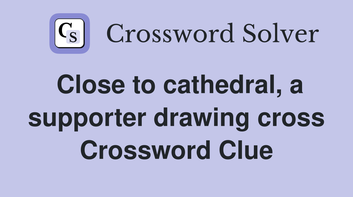 Close to cathedral, a supporter drawing cross Crossword Clue