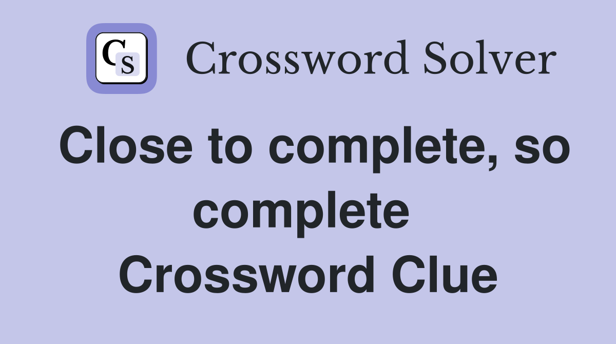 Close to complete, so complete  Crossword Clue