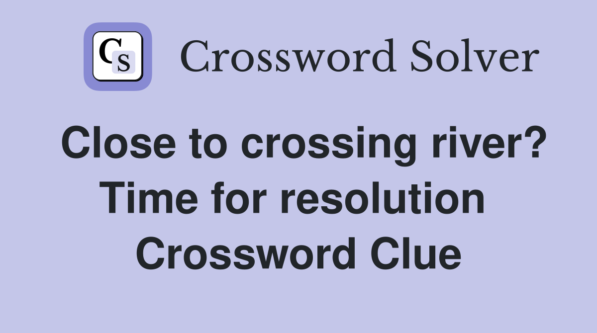 Close to crossing river? Time for resolution  Crossword Clue