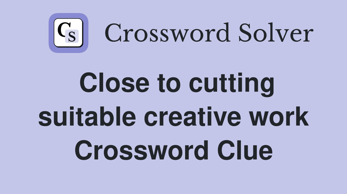 Close to cutting suitable creative work Crossword Clue