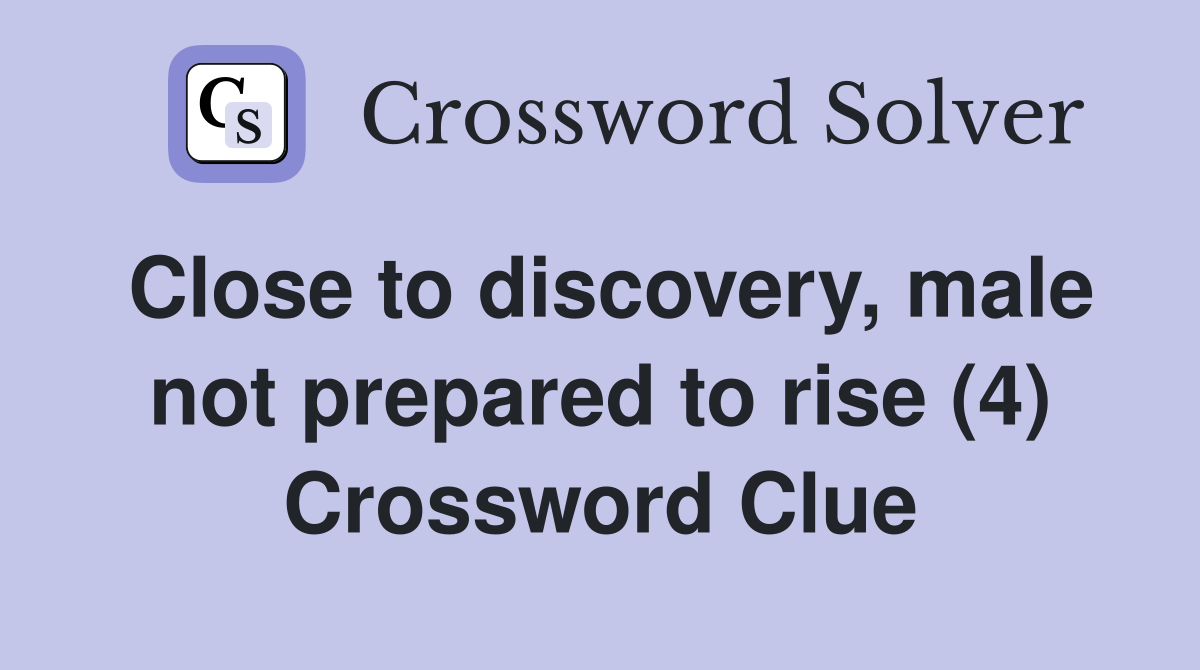 Close to discovery, male not prepared to rise (4) Crossword Clue