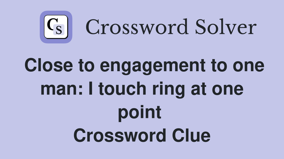 Close to engagement to one man: I touch ring at one point  Crossword Clue