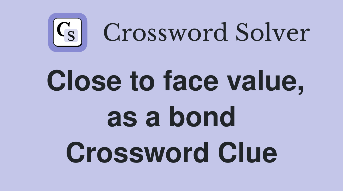 Close to face value, as a bond Crossword Clue