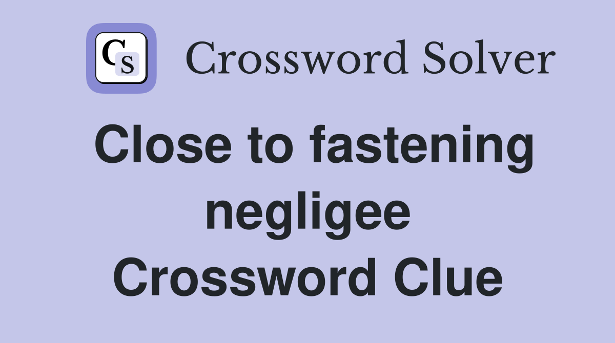 Close to fastening negligee Crossword Clue