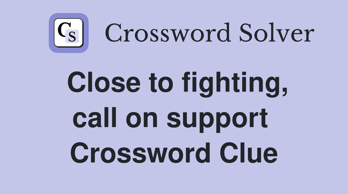 Close to fighting, call on support  Crossword Clue