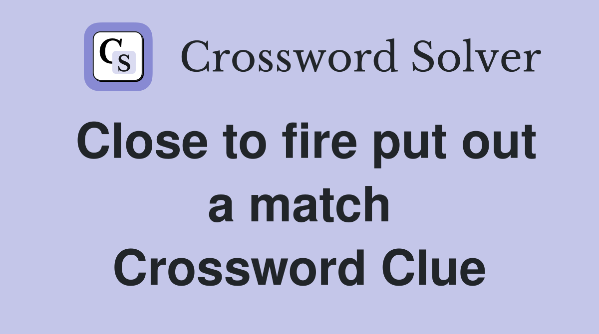 Close to fire put out a match Crossword Clue