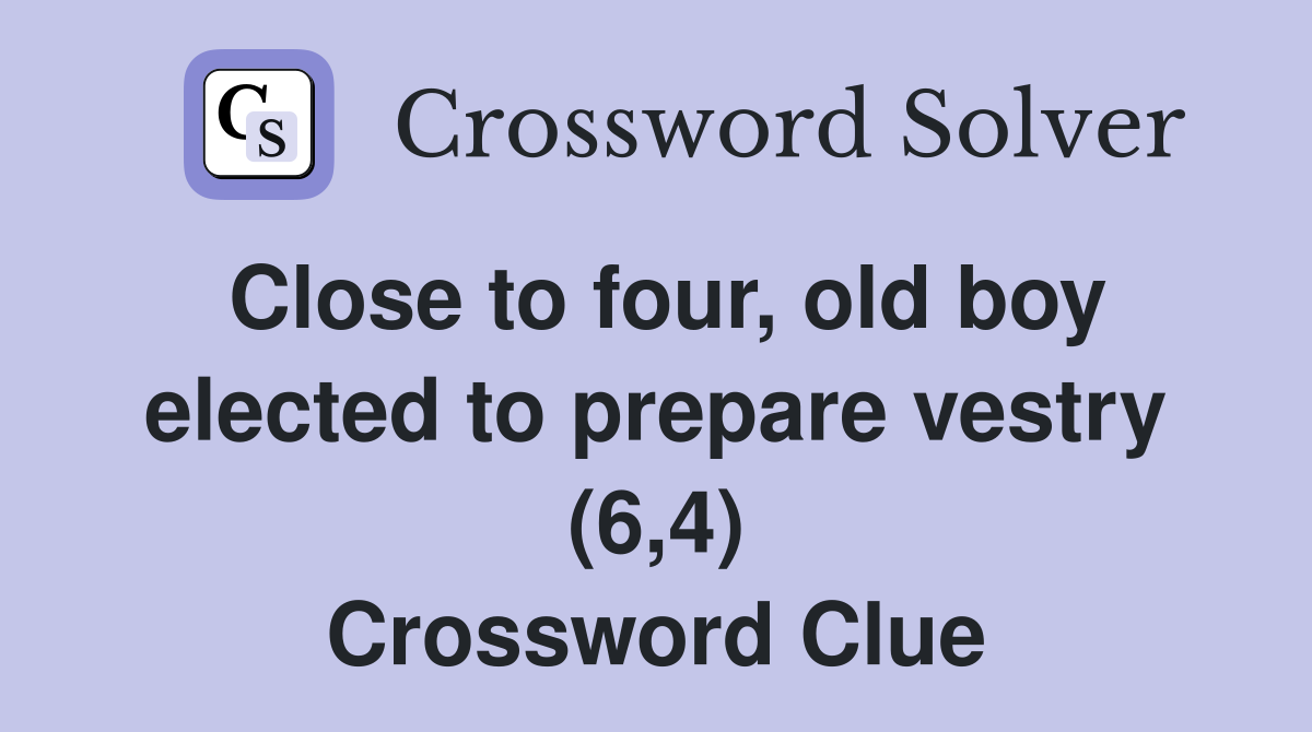 Close to four, old boy elected to prepare vestry (6,4) Crossword Clue