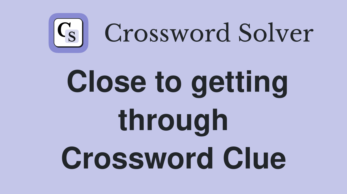 Close to getting through Crossword Clue