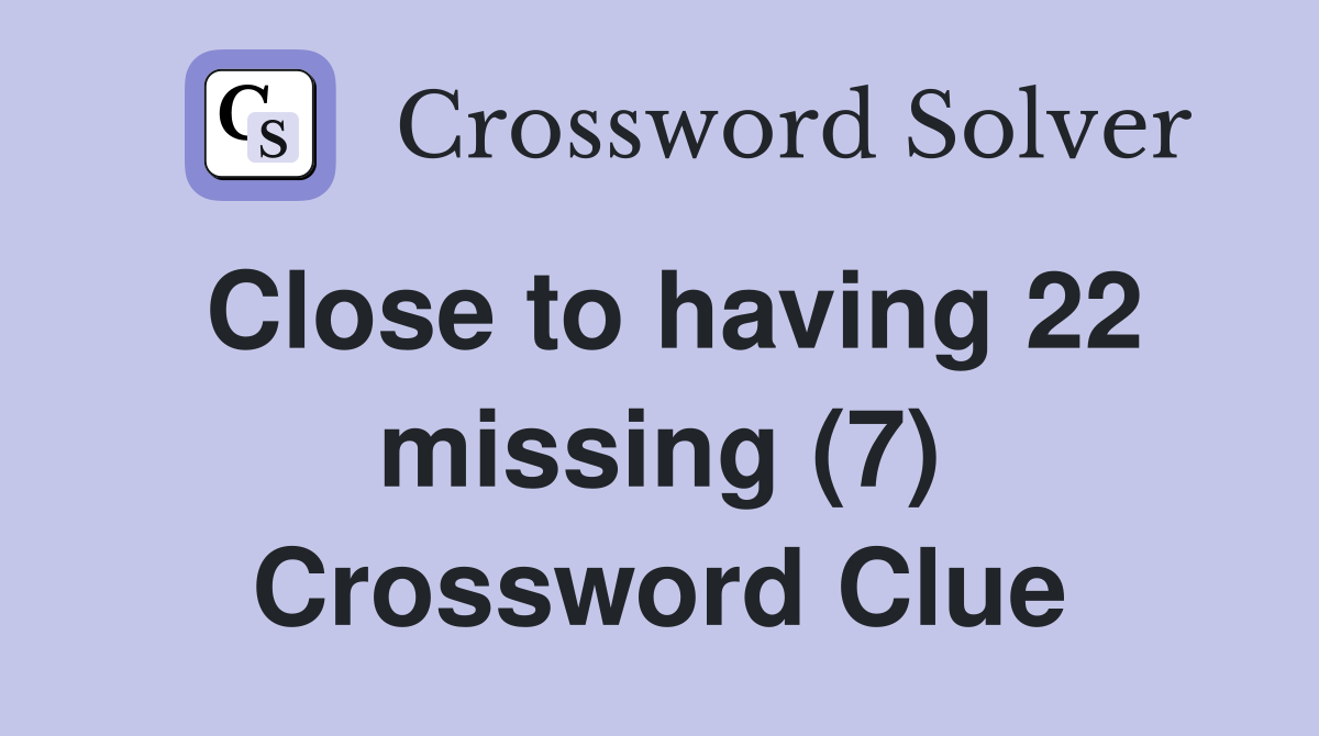 Close to having 22 missing (7) Crossword Clue