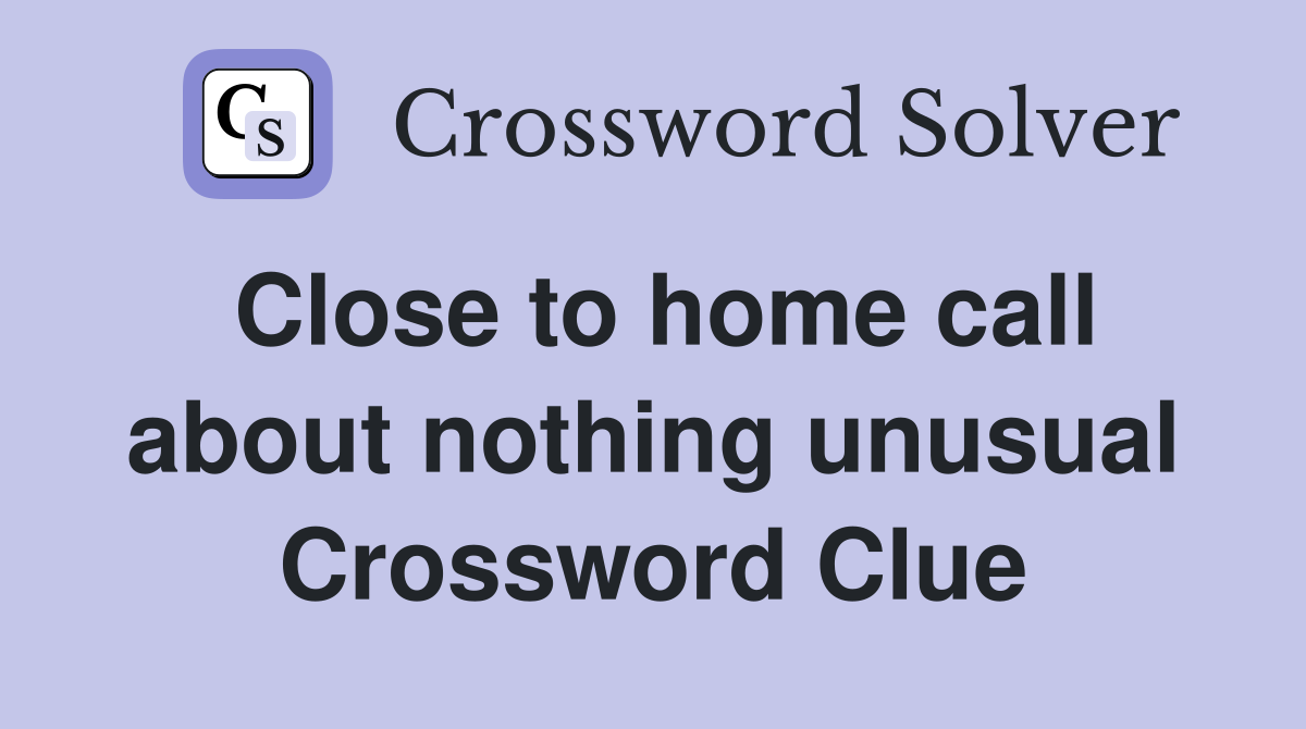 Close to home call about nothing unusual Crossword Clue