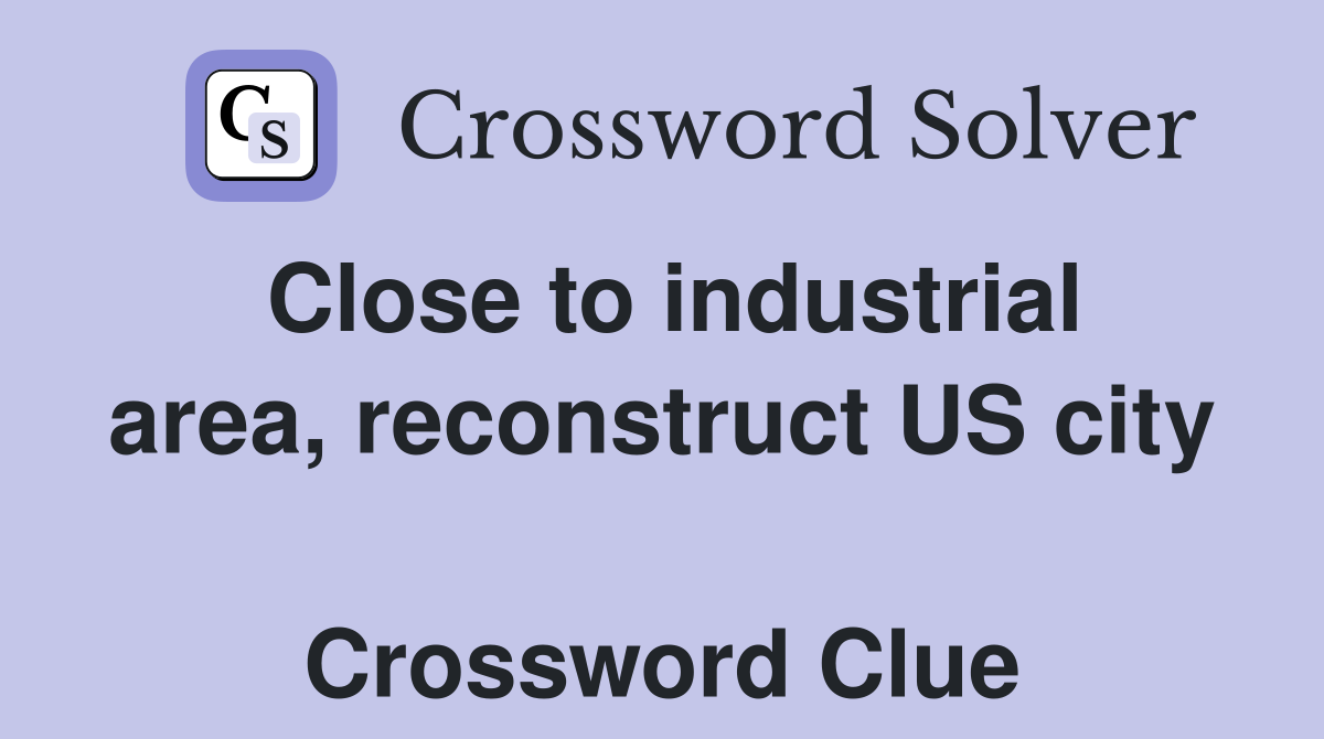 Close to industrial area, reconstruct US city  Crossword Clue
