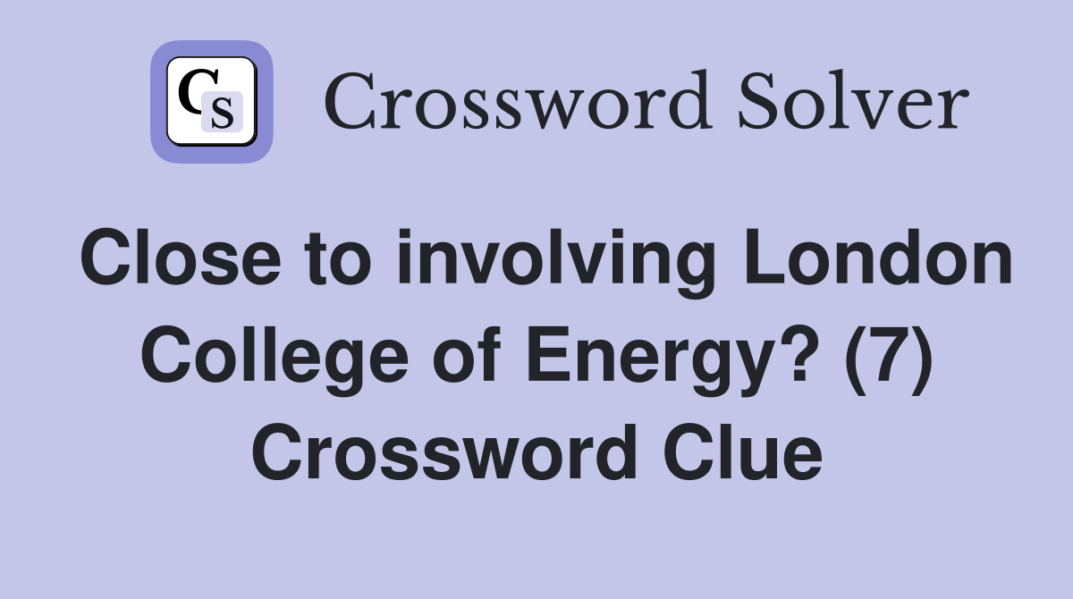 Close to involving London College of Energy? (7) Crossword Clue